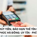 Dịch Vụ Rút Tiền, Đáo Hạn Thẻ Tín Dụng Tại Vạn Phúc Hà Đông: Uy Tín – Phí Thấp